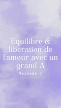 Épisode 3 - Equilibre et libération de l'amour avec un grand A