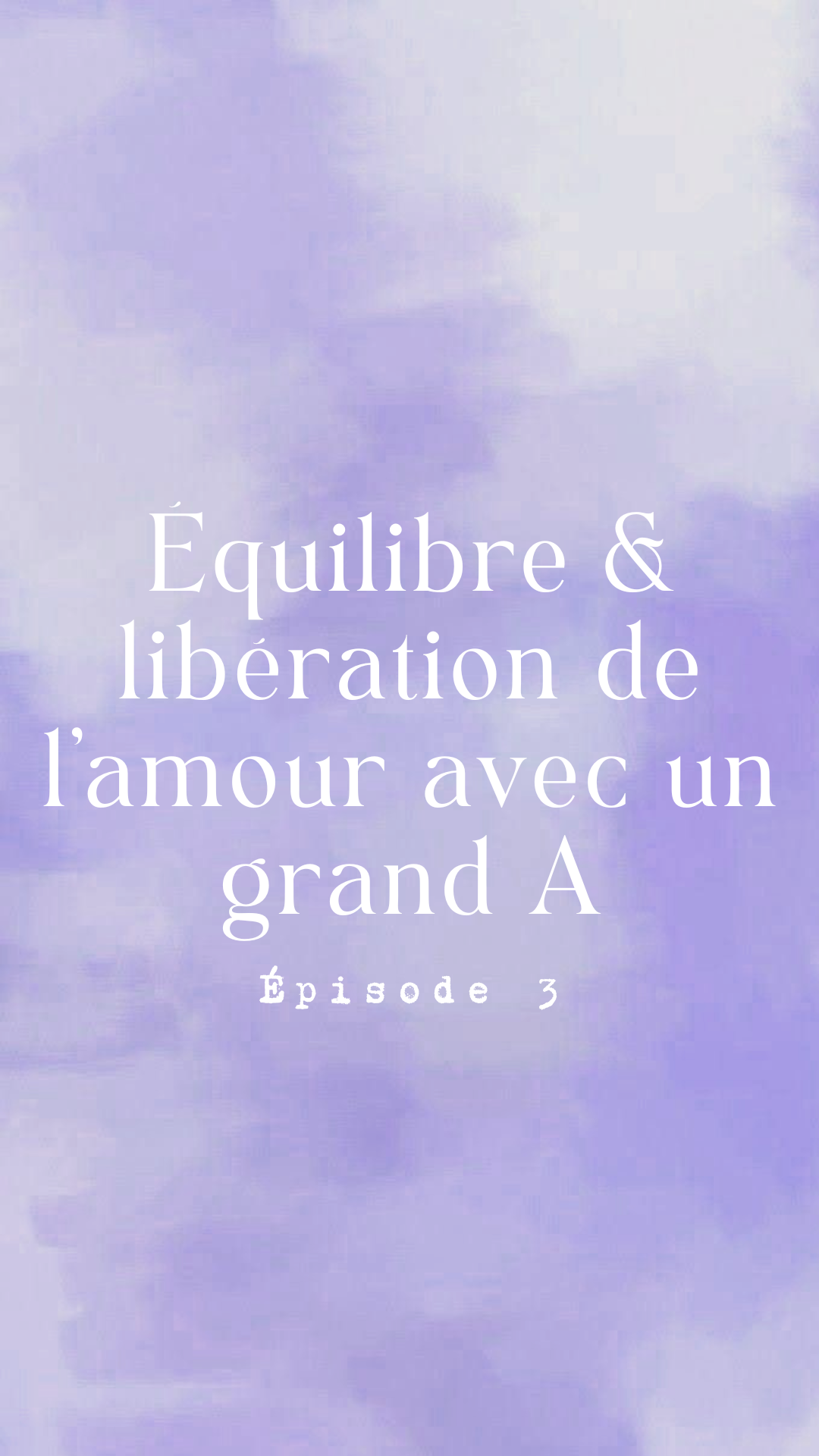 Épisode 3 - Equilibre et libération de l'amour avec un grand A