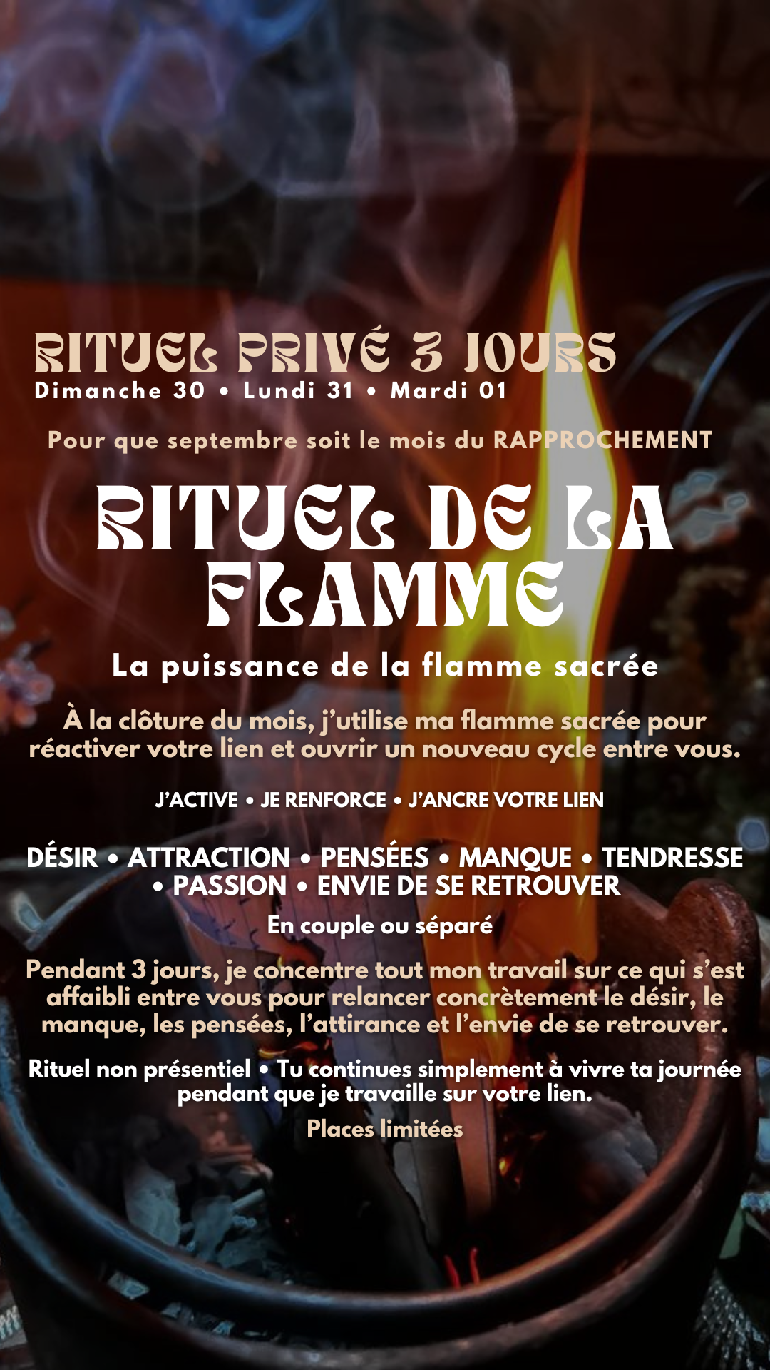 RITUEL PRIVÉ DE LA FLAMME Je rallume ce qui s’est éteint entre vous (place limité) Commence dimanche 30